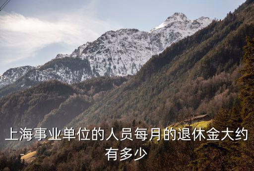 上海事業單位的人員每月的退休金大約有多少