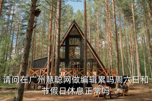 請問在廣州慧聰網做編輯累嗎周六日和節假日休息正常嗎