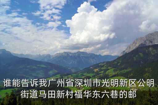 誰能告訴我廣州省深圳市光明新區公明街道馬田新村福華東六巷的郵