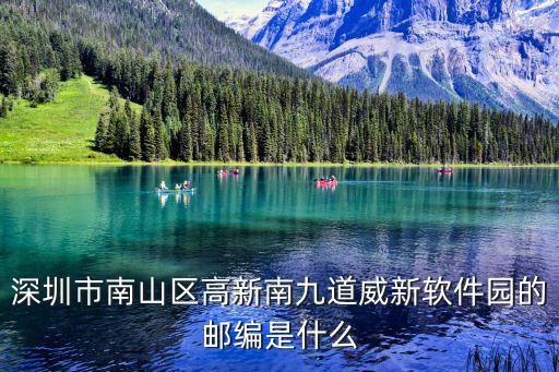 深圳市南山區(qū)高新南九道威新軟件園的郵編是什么