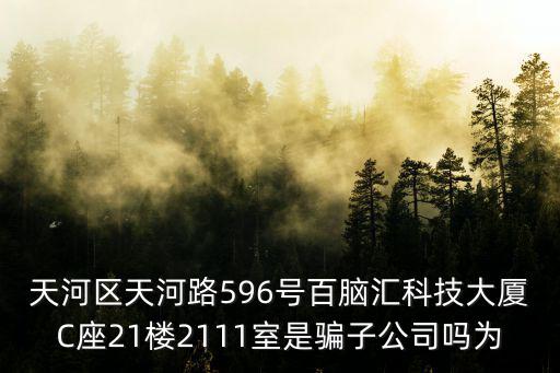 天河區(qū)天河路596號(hào)百腦匯科技大廈C座21樓2111室是騙子公司嗎為