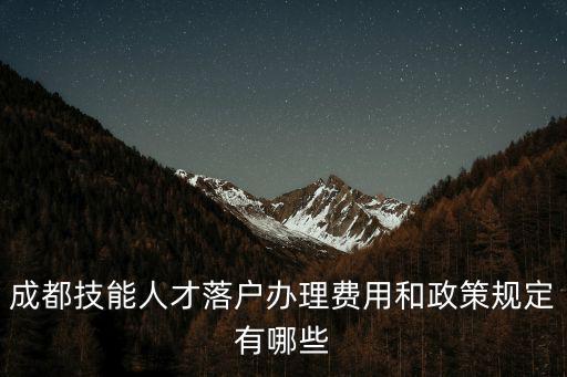 成都技能人才落戶辦理費用和政策規定有哪些