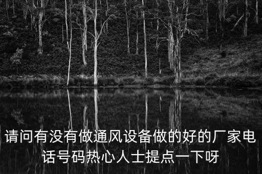請(qǐng)問(wèn)有沒(méi)有做通風(fēng)設(shè)備做的好的廠家電話號(hào)碼熱心人士提點(diǎn)一下呀