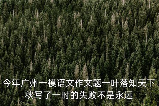 今年廣州一模語文作文題一葉落知天下秋寫了一時的失敗不是永遠