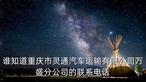 重慶市萬盛區車管所咨詢電話，誰知道重慶市靈通汽車運輸有限公司萬盛分公司的聯系電話