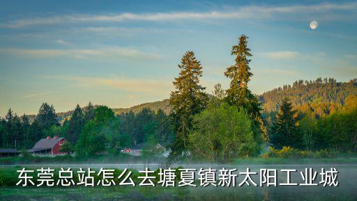 東莞東站怎么樣去塘廈，東莞總站怎么去塘夏鎮新太陽工業城