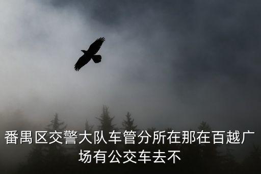 廣州番禺車管所，廣州市番禺區(qū)交警大隊車管所周六是否上班