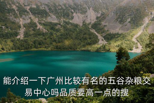 能介紹一下廣州比較有名的五谷雜糧交易中心嗎品質要高一點的搜