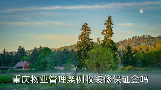 重慶市裝修保證金標(biāo)準(zhǔn)，重慶物業(yè)管理條例收裝修保證金嗎