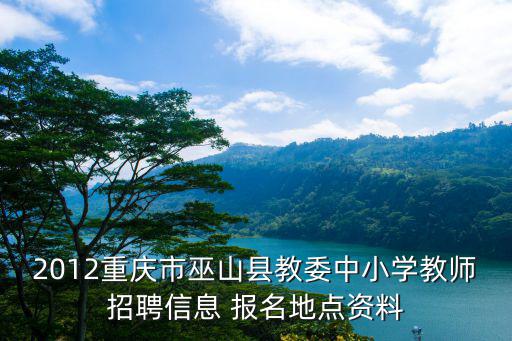 2012重慶市巫山縣教委中小學教師招聘信息 報名地點資料