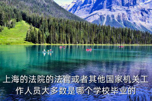 上海的法院的法官或者其他國家機(jī)關(guān)工作人員大多數(shù)是哪個學(xué)校畢業(yè)的