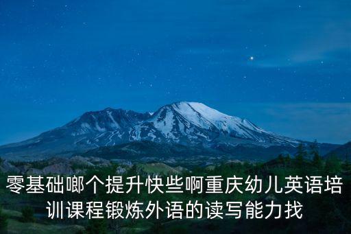 零基礎(chǔ)啷個提升快些啊重慶幼兒英語培訓(xùn)課程鍛煉外語的讀寫能力找
