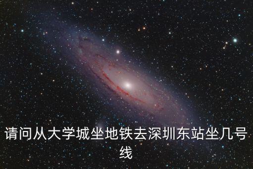 請問從大學城坐地鐵去深圳東站坐幾號線