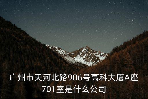 廣州市天河北路906號高科大廈A座701室是什么公司