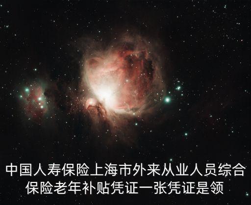中國人壽保險上海市外來從業(yè)人員綜合保險老年補貼憑證一張憑證是領(lǐng)