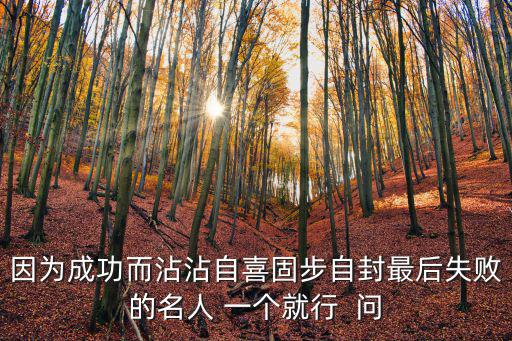 因為成功而沾沾自喜固步自封最后失敗的名人 一個就行  問