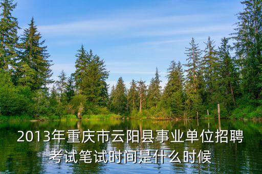 2013年重慶市云陽縣事業(yè)單位招聘考試筆試時間是什么時候
