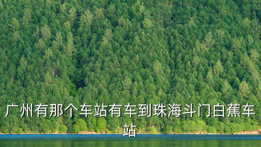 廣州有那個(gè)車站有車到珠海斗門白蕉車站