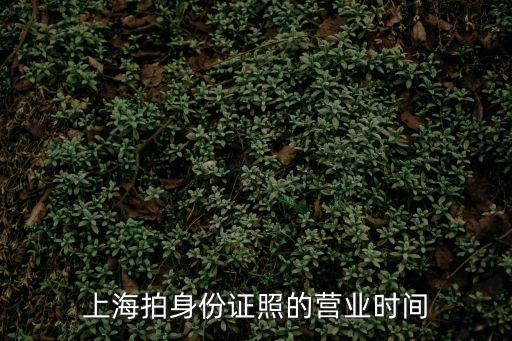 上海市小木橋路上班時(shí)間，上海拍身份證照的營業(yè)時(shí)間