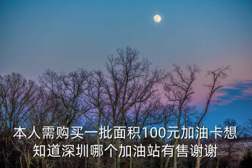 深圳加油站轉(zhuǎn)讓，本人需購(gòu)買一批面積100元加油卡想知道深圳哪個(gè)加油站有售謝謝