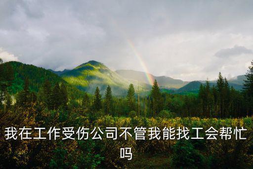 我在工作受傷公司不管我能找工會幫忙嗎