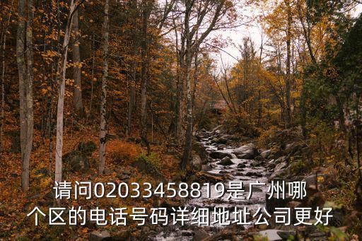 請問02033458819是廣州哪個區的電話號碼詳細地址公司更好