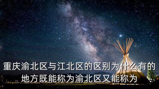 重慶渝北區與江北區的區別為什么有的地方既能稱為渝北區又能稱為