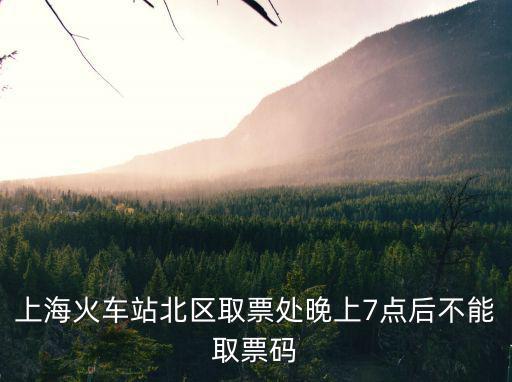 上海火車站北區(qū)取票處晚上7點后不能取票碼