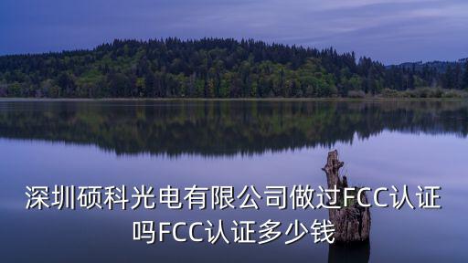 深圳碩科光電有限公司做過FCC認(rèn)證嗎FCC認(rèn)證多少錢