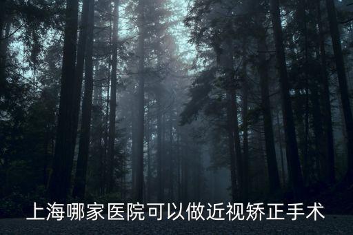 上海哪家醫(yī)院可以做近視矯正手術(shù)