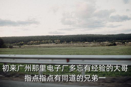 廣州意誠電子，初來廣州那里電子廠多忘有經驗的大哥指點指點有同道的兄弟一