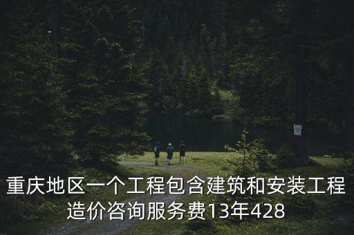重慶地區一個工程包含建筑和安裝工程造價咨詢服務費13年428