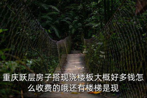重慶躍層房子搭現澆樓板大概好多錢怎么收費的哦還有樓梯是現