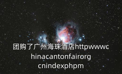 團購了廣州海珠酒店httpwwwchinacantonfairorgcnindexphpm