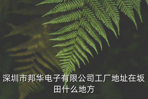 深圳市邦華電子有限公司工廠(chǎng)地址在坂田什么地方