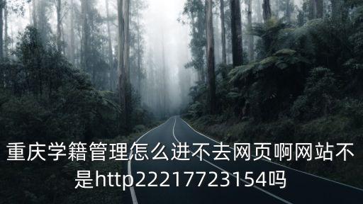 重慶學(xué)籍管理怎么進不去網(wǎng)頁啊網(wǎng)站不是http22217723154嗎