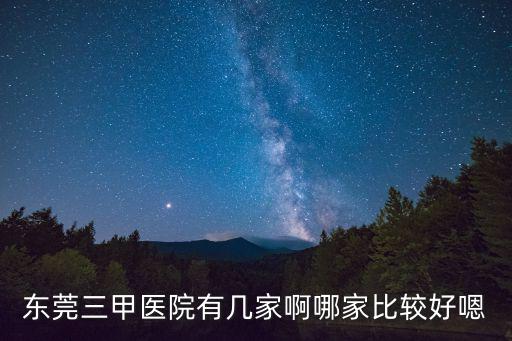 東莞哪個三甲醫(yī)院好，東莞有哪幾間三甲醫(yī)院