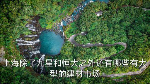 上海除了九星和恒大之外還有哪些有大型的建材市場