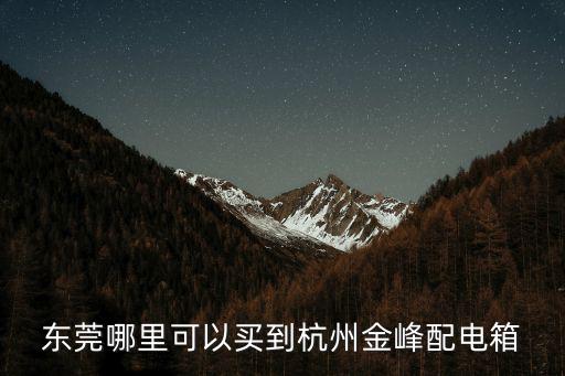 東莞哪里可以買到杭州金峰配電箱