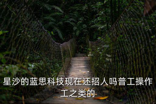 星沙的藍思科技現在還招人嗎普工操作工之類的