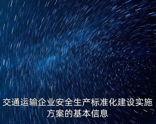 交通運(yùn)輸企業(yè)安全生產(chǎn)標(biāo)準(zhǔn)化建設(shè)實(shí)施方案的基本信息
