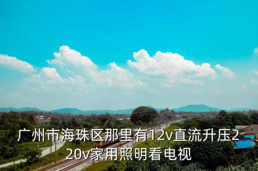廣州市海珠區(qū)那里有12v直流升壓220v家用照明看電視