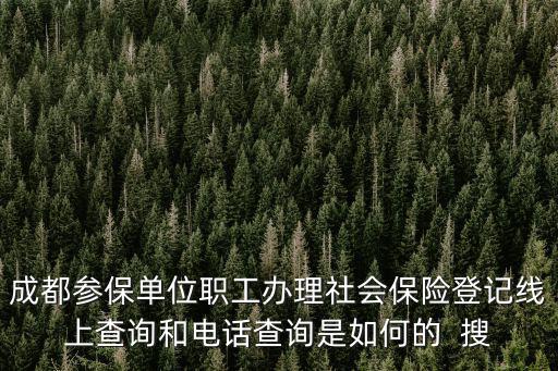 成都參保單位職工辦理社會(huì)保險(xiǎn)登記線上查詢(xún)和電話(huà)查詢(xún)是如何的  搜