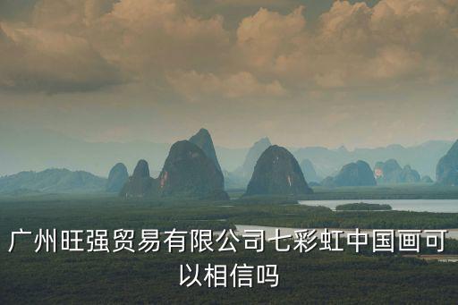 廣州旺強貿(mào)易有限公司七彩虹中國畫可以相信嗎