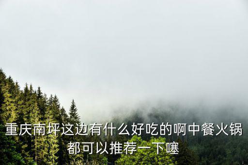 重慶市南岸區附近餐館，重慶南坪有什么美食