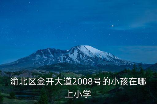 渝北區金開大道2008號的小孩在哪上小學