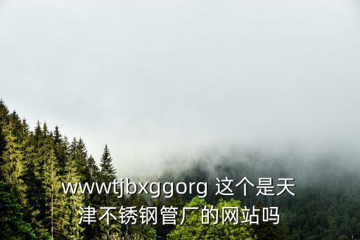 wwwtjbxggorg 這個(gè)是天津不銹鋼管廠(chǎng)的網(wǎng)站嗎