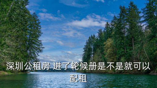 深圳公租房配租，深圳公租房 進(jìn)了輪候冊是不是就可以配租