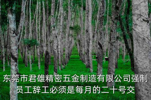東莞市君雄精密五金制造有限公司強制員工辭工必須是每月的二十號交