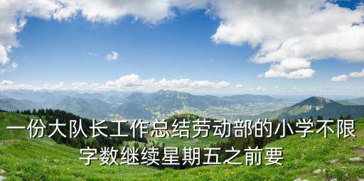 一份大隊長工作總結勞動部的小學不限字數繼續星期五之前要